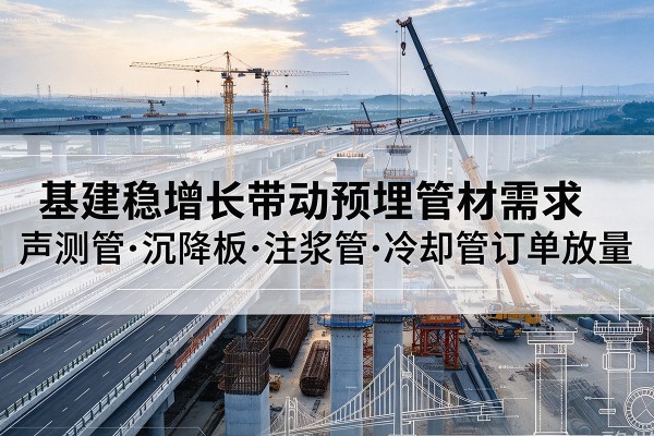 三台基建稳增长带动预埋监测管材需求，声测管、沉降板、注浆管订单持续放量
